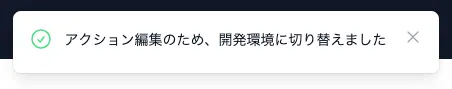 「アクション編集のため、開発環境に切り替えました」と表示されます