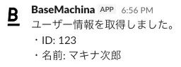 通知例：「ユーザー情報を取得しました。 ・ID: 123 ・名前: マキナ次郎」